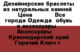 Дизайнерские браслеты из натуральных камней . › Цена ­ 1 000 - Все города Одежда, обувь и аксессуары » Аксессуары   . Краснодарский край,Горячий Ключ г.